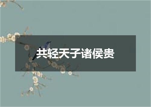 共轻天子诸侯贵