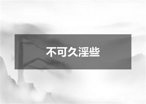 不可久淫些