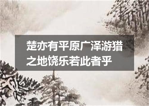 楚亦有平原广泽游猎之地饶乐若此者乎