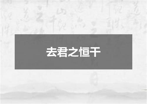 去君之恒干