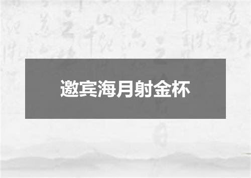 邀宾海月射金杯