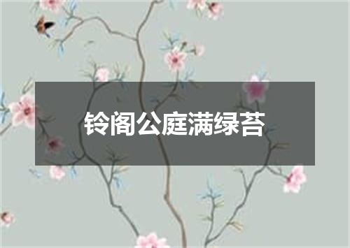 铃阁公庭满绿苔