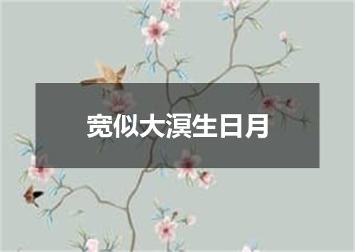 宽似大溟生日月