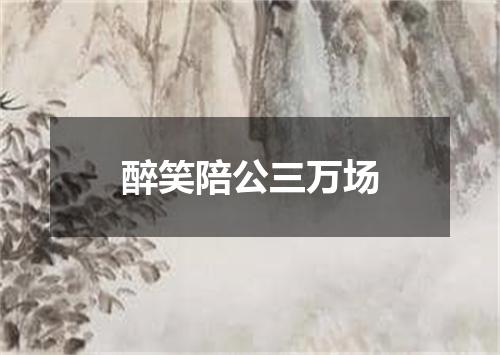 醉笑陪公三万场