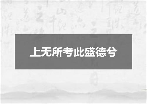 上无所考此盛德兮