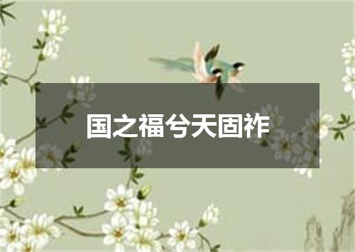 国之福兮天固祚