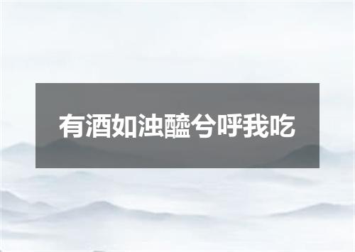 有酒如浊醯兮呼我吃