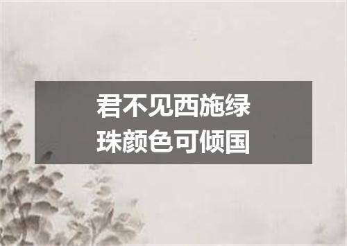 君不见西施绿珠颜色可倾国