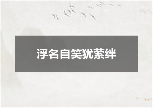 浮名自笑犹萦绊