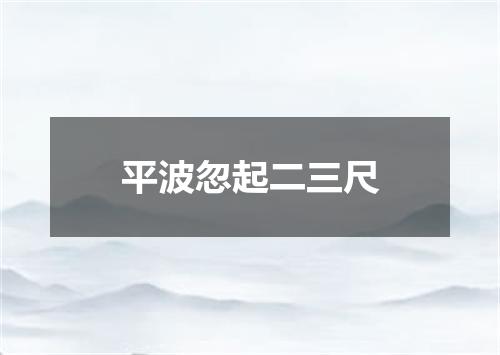 平波忽起二三尺