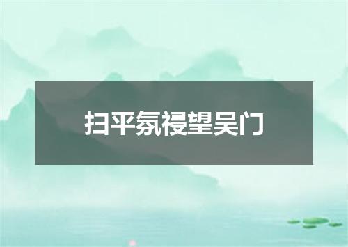 扫平氛祲望吴门