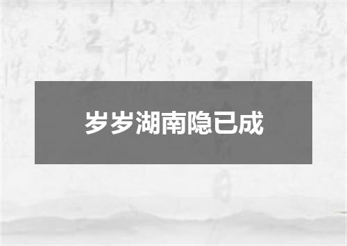 岁岁湖南隐已成
