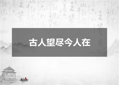 古人望尽今人在