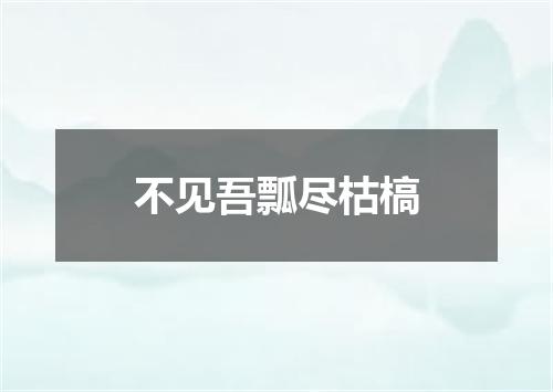 不见吾瓢尽枯槁