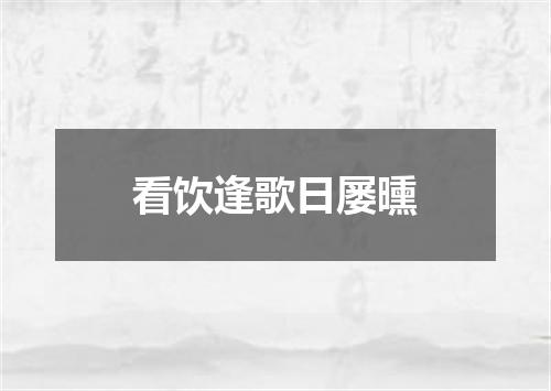 看饮逢歌日屡曛