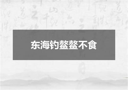 东海钓鳌鳌不食