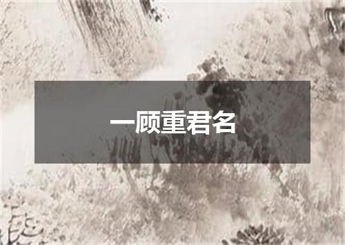 一顾重君名
