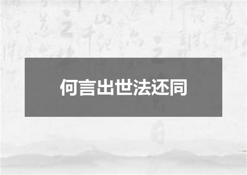 何言出世法还同