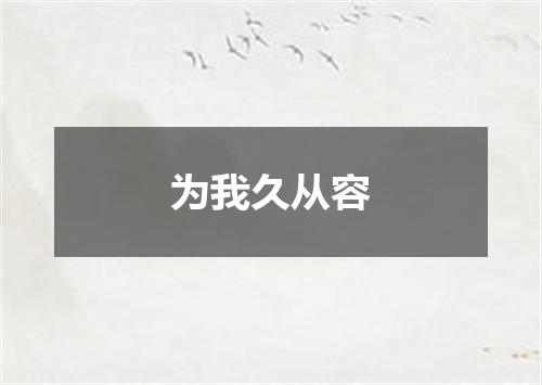 为我久从容