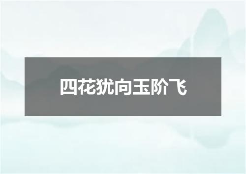 四花犹向玉阶飞