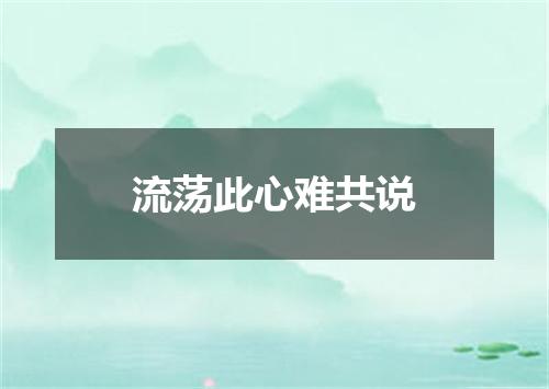 流荡此心难共说