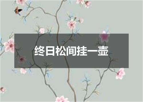 终日松间挂一壶