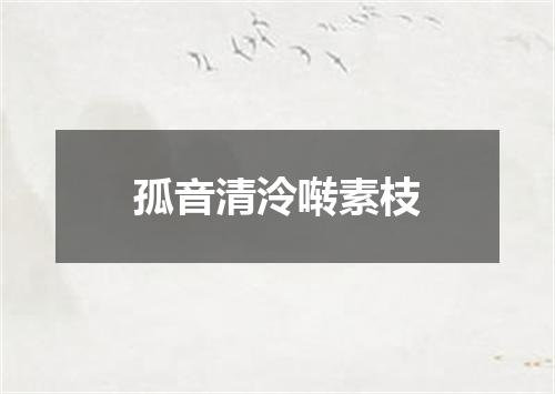 孤音清泠啭素枝