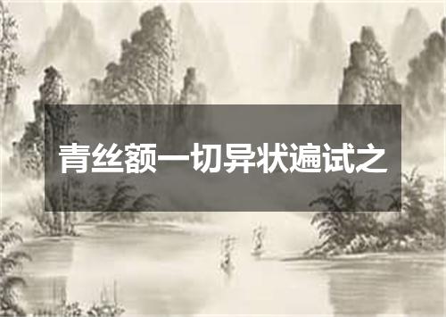 青丝额一切异状遍试之