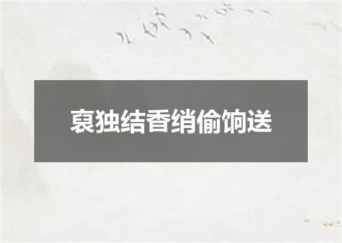 裒独结香绡偷饷送