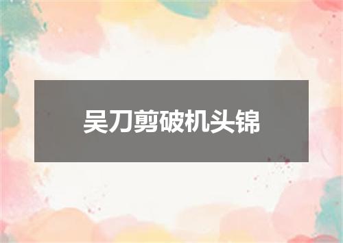 吴刀剪破机头锦