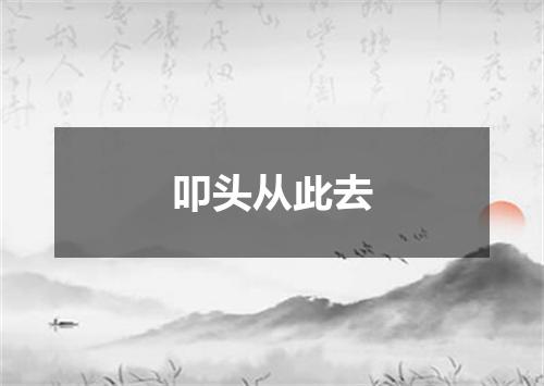 叩头从此去