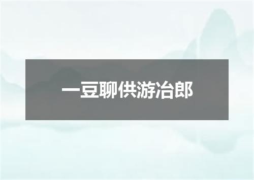 一豆聊供游冶郎
