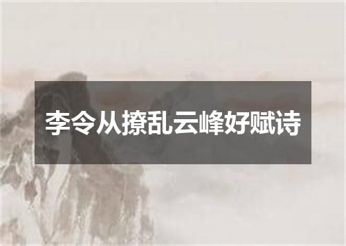 李令从撩乱云峰好赋诗
