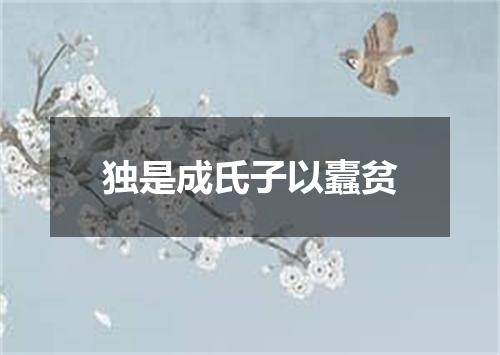 独是成氏子以蠹贫