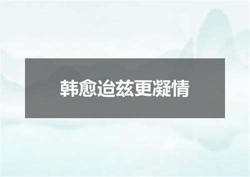 韩愈迨兹更凝情