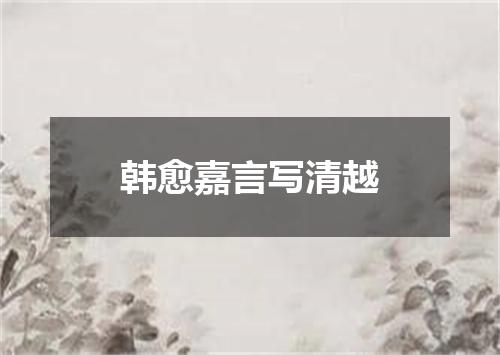 韩愈嘉言写清越