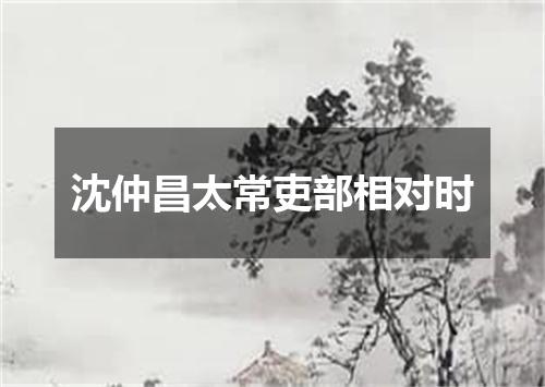 沈仲昌太常吏部相对时