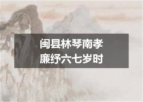 闽县林琴南孝廉纾六七岁时