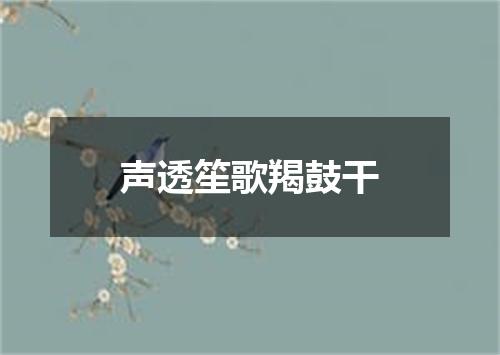 声透笙歌羯鼓干