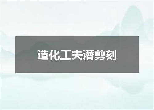 造化工夫潜剪刻