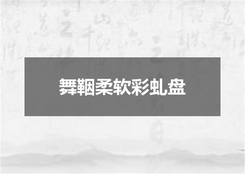 舞鞇柔软彩虬盘