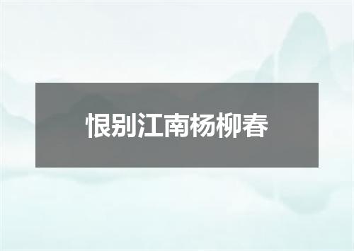 恨别江南杨柳春