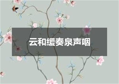 云和缓奏泉声咽