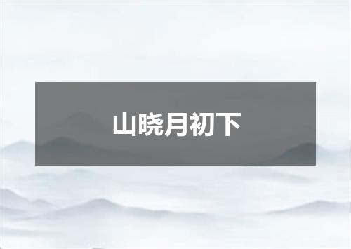 山晓月初下