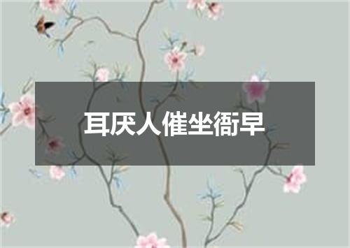 耳厌人催坐衙早