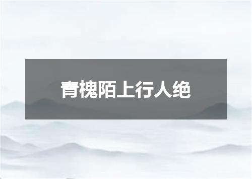 青槐陌上行人绝