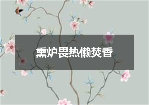 熏炉畏热懒焚香