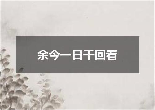 余今一日千回看