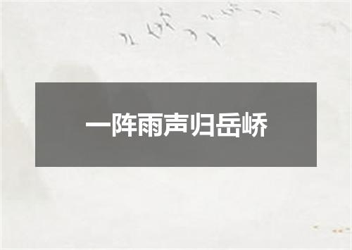 一阵雨声归岳峤