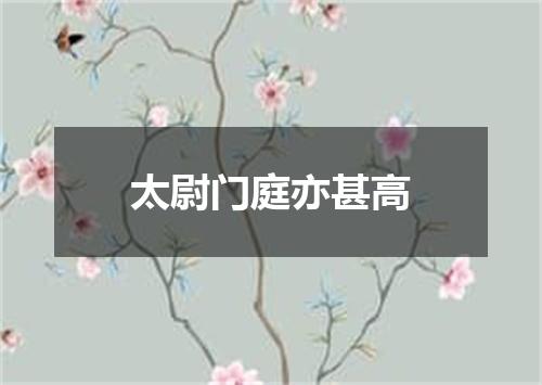 太尉门庭亦甚高